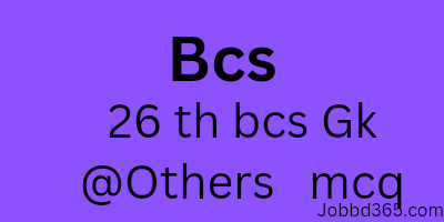 26 TH BCS MCQ GENERAL KNOWLEDGE AND OTHERS  QUESTION AND SOLUTION